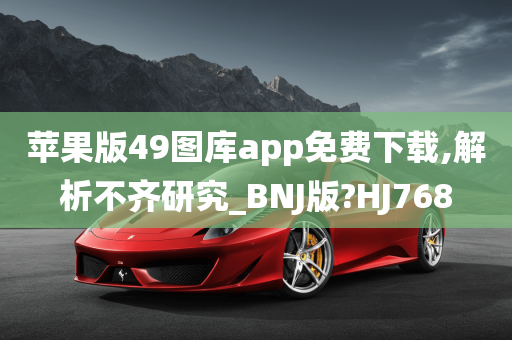 苹果版49图库app免费下载,解析不齐研究_BNJ版?HJ768