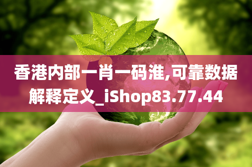 香港内部一肖一码淮,可靠数据解释定义_iShop83.77.44