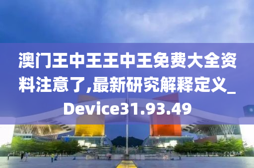 澳门王中王王中王免费大全资料注意了,最新研究解释定义_Device31.93.49