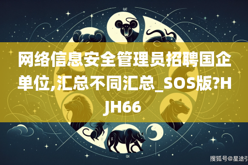 网络信息安全管理员招聘国企单位,汇总不同汇总_SOS版?HJH66