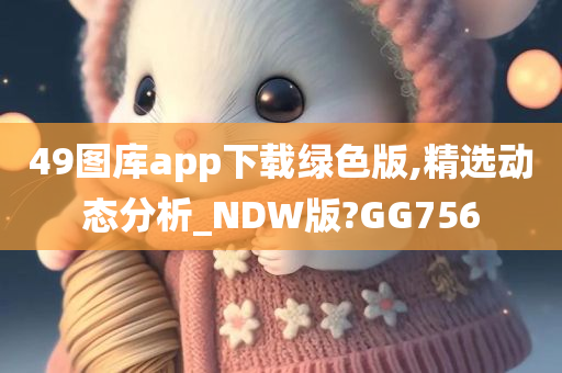 49图库app下载绿色版,精选动态分析_NDW版?GG756