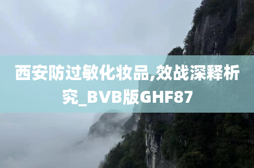 西安防过敏化妆品,效战深释析究_BVB版GHF87