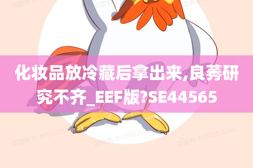 化妆品放冷藏后拿出来,良莠研究不齐_EEF版?SE44565