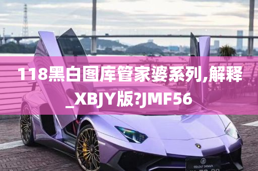 118黑白图库管家婆系列,解释_XBJY版?JMF56