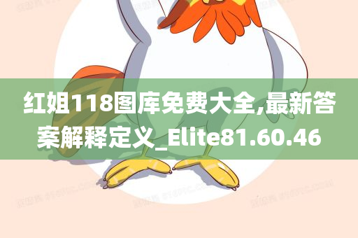 红姐118图库免费大全,最新答案解释定义_Elite81.60.46