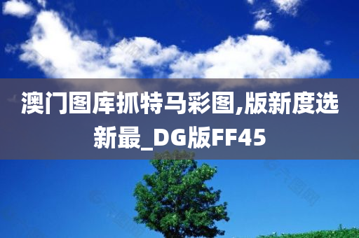 澳门图库抓特马彩图,版新度选新最_DG版FF45