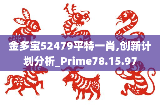 金多宝52479平特一肖,创新计划分析_Prime78.15.97