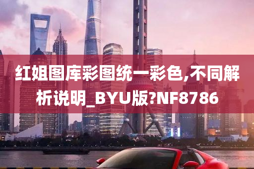 红姐图库彩图统一彩色,不同解析说明_BYU版?NF8786