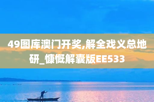 49图库澳门开奖,解全戏义总地研_慷慨解囊版EE533