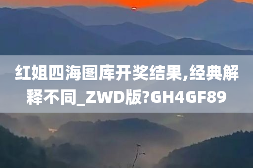 红姐四海图库开奖结果,经典解释不同_ZWD版?GH4GF89