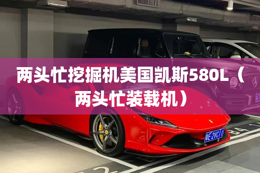 两头忙挖掘机美国凯斯580L（两头忙装载机）