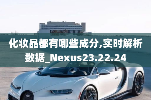 化妆品都有哪些成分,实时解析数据_Nexus23.22.24