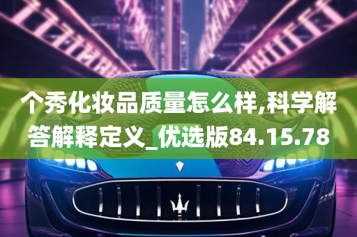 个秀化妆品质量怎么样,科学解答解释定义_优选版84.15.78