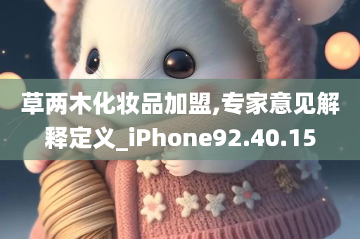 草两木化妆品加盟,专家意见解释定义_iPhone92.40.15