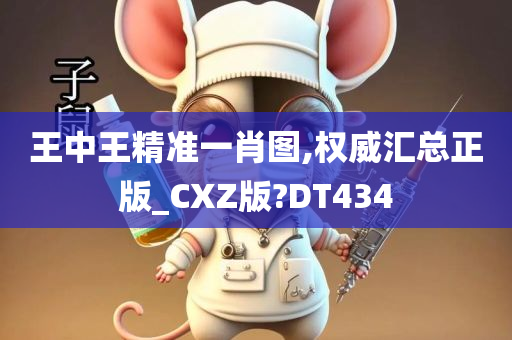 王中王精准一肖图,权威汇总正版_CXZ版?DT434