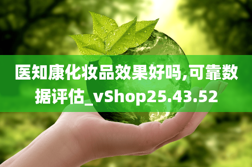 医知康化妆品效果好吗,可靠数据评估_vShop25.43.52