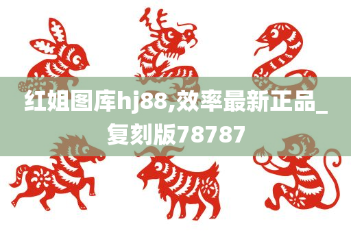 红姐图库hj88,效率最新正品_复刻版78787