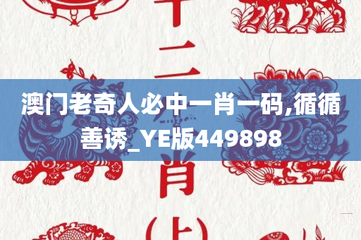 澳门老奇人必中一肖一码,循循善诱_YE版449898