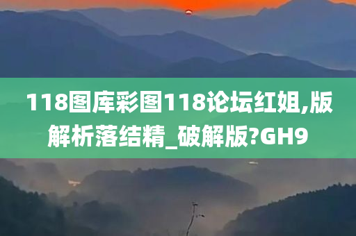 118图库彩图118论坛红姐,版解析落结精_破解版?GH9