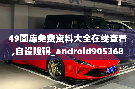 49图库免费资料大全在线查看,自设障碍_android905368