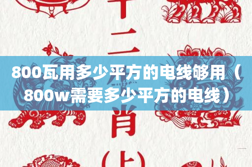 800瓦用多少平方的电线够用（800w需要多少平方的电线）