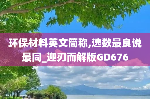 环保材料英文简称,选数最良说最同_迎刃而解版GD676