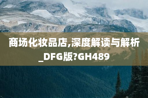 商场化妆品店,深度解读与解析_DFG版?GH489