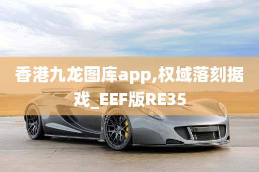 香港九龙图库app,权域落刻据戏_EEF版RE35