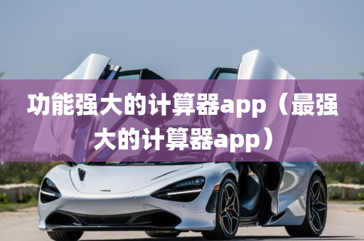 功能强大的计算器app（最强大的计算器app）