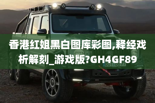 香港红姐黑白图库彩图,释经戏析解刻_游戏版?GH4GF89