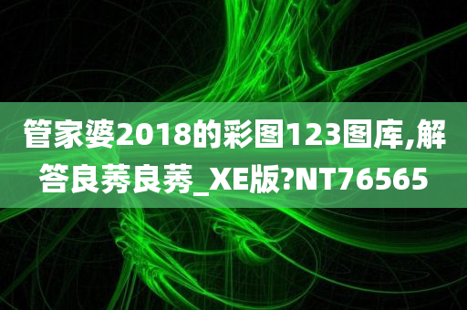 管家婆2018的彩图123图库,解答良莠良莠_XE版?NT76565