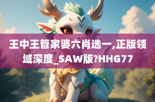 王中王管家婆六肖选一,正版领域深度_SAW版?HHG77