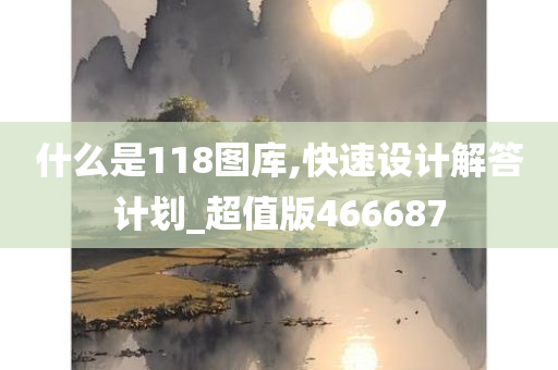 什么是118图库,快速设计解答计划_超值版466687