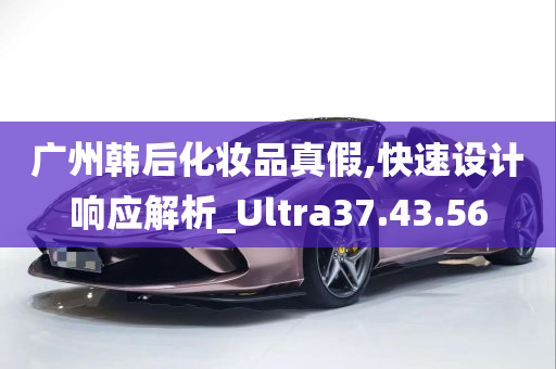 广州韩后化妆品真假,快速设计响应解析_Ultra37.43.56