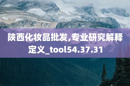 陕西化妆品批发,专业研究解释定义_tool54.37.31