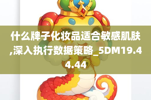 什么牌子化妆品适合敏感肌肤,深入执行数据策略_5DM19.44.44