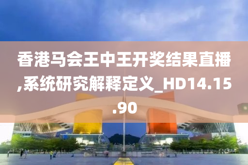 香港马会王中王开奖结果直播,系统研究解释定义_HD14.15.90