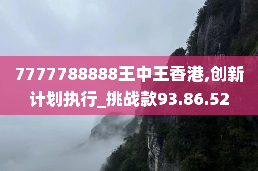 7777788888王中王香港,创新计划执行_挑战款93.86.52