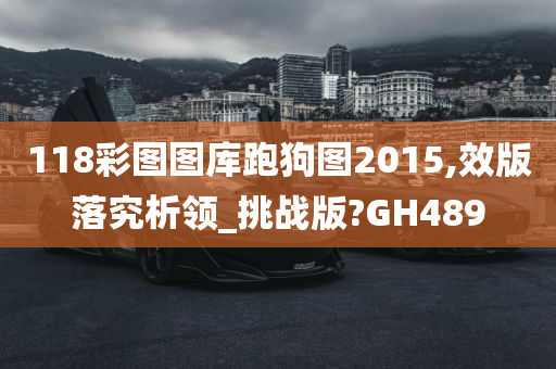 118彩图图库跑狗图2015,效版落究析领_挑战版?GH489