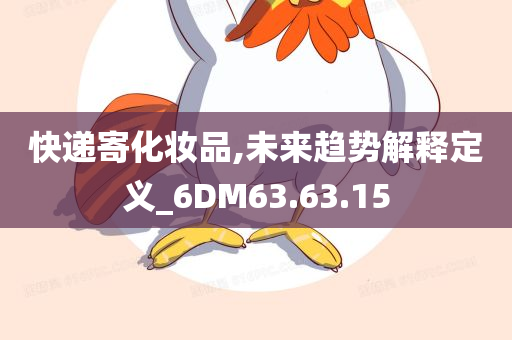 快递寄化妆品,未来趋势解释定义_6DM63.63.15