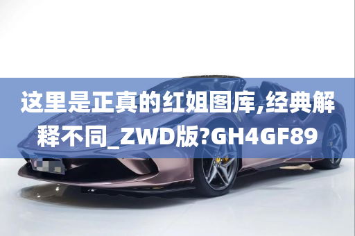 这里是正真的红姐图库,经典解释不同_ZWD版?GH4GF89