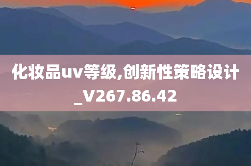 化妆品uv等级,创新性策略设计_V267.86.42