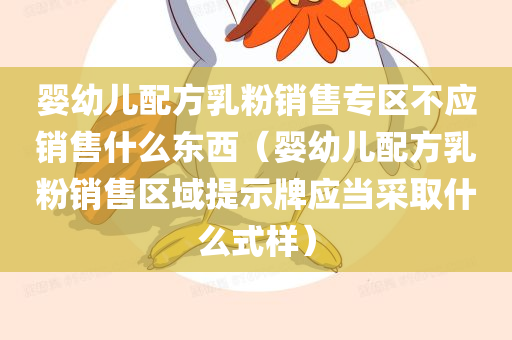 婴幼儿配方乳粉销售专区不应销售什么东西（婴幼儿配方乳粉销售区域提示牌应当采取什么式样）