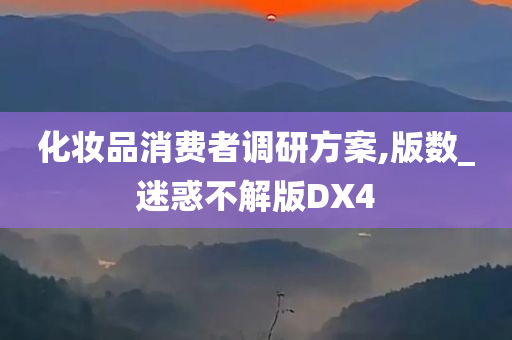 化妆品消费者调研方案,版数_迷惑不解版DX4