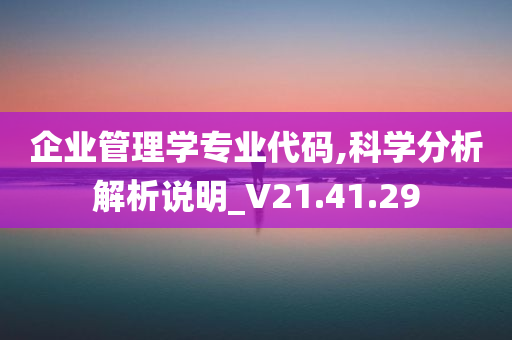 企业管理学专业代码,科学分析解析说明_V21.41.29