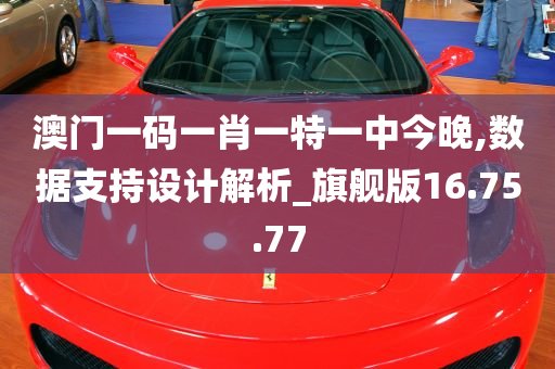 澳门一码一肖一特一中今晚,数据支持设计解析_旗舰版16.75.77