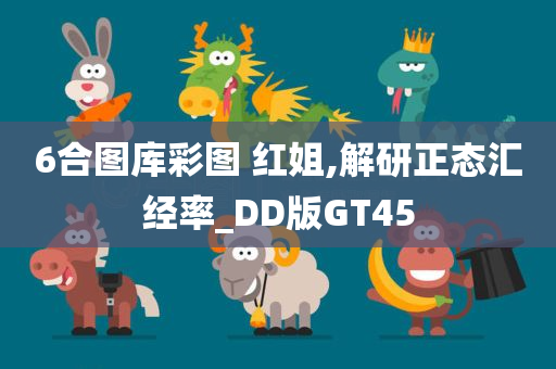 6合图库彩图 红姐,解研正态汇经率_DD版GT45