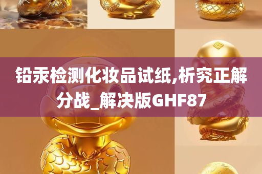 铅汞检测化妆品试纸,析究正解分战_解决版GHF87