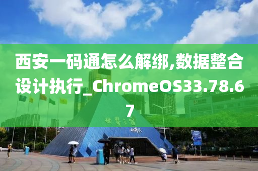 西安一码通怎么解绑,数据整合设计执行_ChromeOS33.78.67