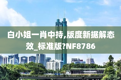 白小姐一肖中持,版度新据解态效_标准版?NF8786